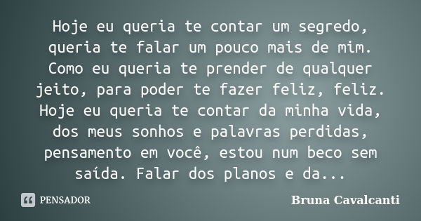 Hoje eu queria te contar um segredo, queria te falar um pouco mais de mim. Como eu queria te prender de qualquer jeito, para poder te fazer feliz, feliz. Hoje e... Frase de Bruna Cavalcanti.