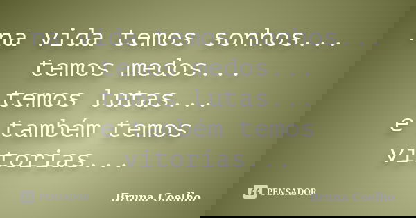 na vida temos sonhos... temos medos... temos lutas... e também temos vitorias...... Frase de Bruna Coelho.