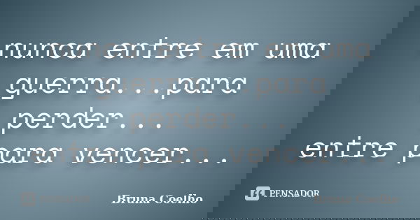 nunca entre em uma guerra...para perder... entre para vencer...... Frase de Bruna Coelho.