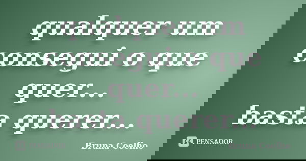 qualquer um consegui o que quer... basta querer...... Frase de Bruna Coelho.