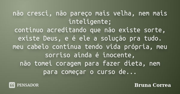 não cresci, não pareço mais velha, nem mais inteligente; continuo acreditando que não existe sorte, existe Deus, e é ele a solução pra tudo. meu cabelo continua... Frase de Bruna Corrêa.