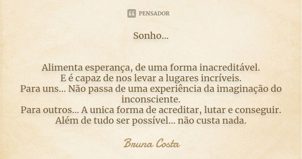 Sonho... Alimenta esperança, de uma forma inacreditável. E é capaz de nos levar a lugares incríveis. Para uns... Não passa de uma experiência da imaginação do i... Frase de Bruna Costa.