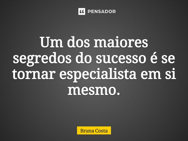 ⁠Um dos maiores segredos do sucesso é se tornar especialista em si mesmo.... Frase de Bruna Costa.