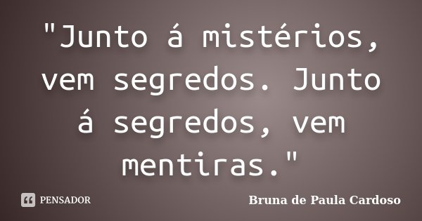 "Junto á mistérios, vem segredos. Junto á segredos, vem mentiras."... Frase de Bruna de Paula Cardoso.