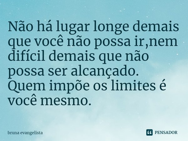 Não há lugar longe demais que você não possa ir,nem difícil demais que não possa ser alcançado.
Quem impõe os limites é você mesmo.⁠... Frase de bruna evangelista.