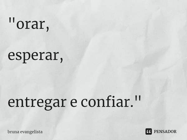 "⁠orar, esperar, entregar e confiar."... Frase de bruna evangelista.