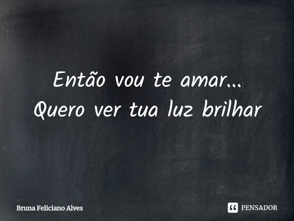⁠Então vou te amar...
Quero ver tua luz brilhar... Frase de Bruna Feliciano Alves.
