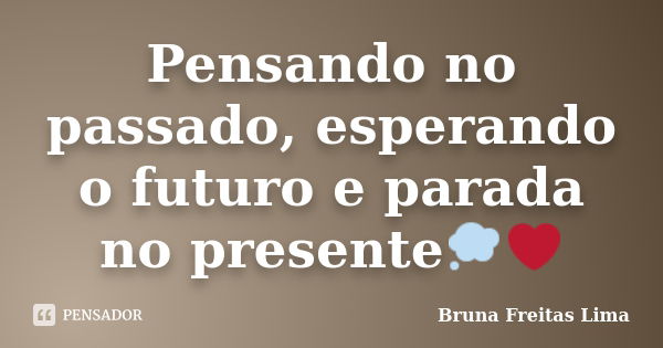 Pensando no passado, esperando o futuro e parada no presente💭❤️... Frase de Bruna Freitas Lima.