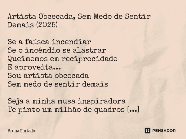 Artista Obcecada, Sem Medo de Sentir Demais (2025) Se a faísca incendiar Se o incêndio se alastrar Queimemos em reciprocidade E aproveita... Sou artista obceca... Frase de Bruna Furtado.