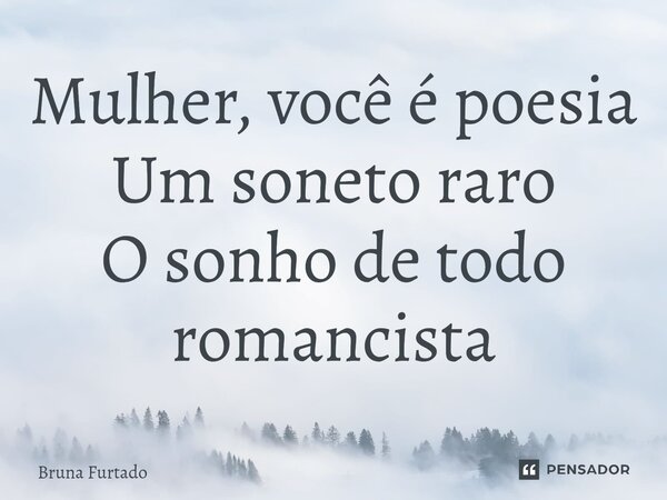 ⁠Mulher, você é poesia Um soneto raro O sonho de todo romancista... Frase de Bruna Furtado.