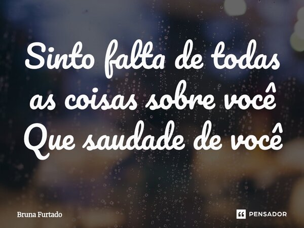 ⁠Sinto falta de todas as coisas sobre você Que saudade de você... Frase de Bruna Furtado.