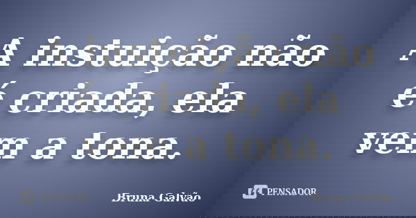 A instuição não é criada, ela vem a tona.... Frase de Bruna Galvão.
