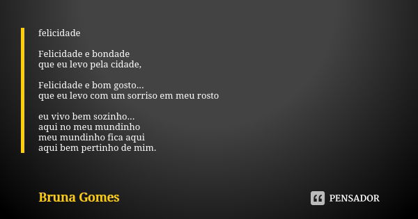 felicidade Felicidade e bondade que eu levo pela cidade, Felicidade e bom gosto... que eu levo com um sorriso em meu rosto eu vivo bem sozinho... aqui no meu mu... Frase de bruna gomes.