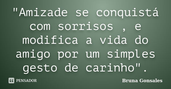 "Amizade se conquistá com sorrisos , e modifica a vida do amigo por um simples gesto de carinho".... Frase de Bruna Gonsales.