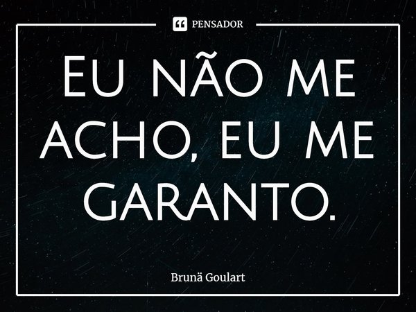 ⁠Eu não me acho, eu me garanto.... Frase de Brunä Goulart.