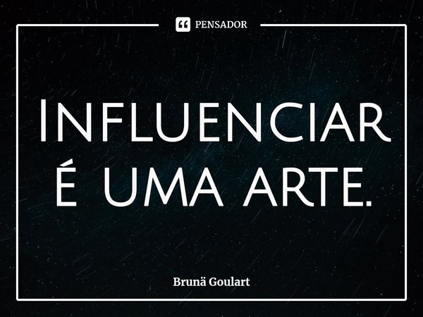 ⁠Influenciar é uma arte.... Frase de Brunä Goulart.