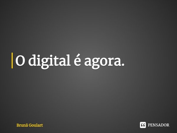 ⁠O digital é agora.... Frase de Brunä Goulart.