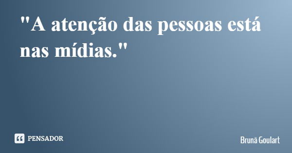 "A atenção das pessoas está nas mídias."... Frase de Brunä Goulart.