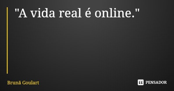 "A vida real é online."... Frase de Brunä Goulart.