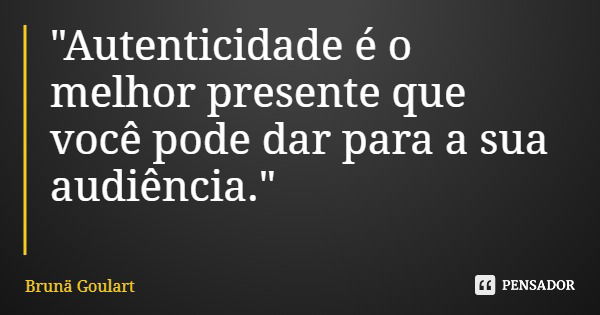 "Autenticidade é o melhor presente que você pode dar para a sua audiência."... Frase de Brunä Goulart.