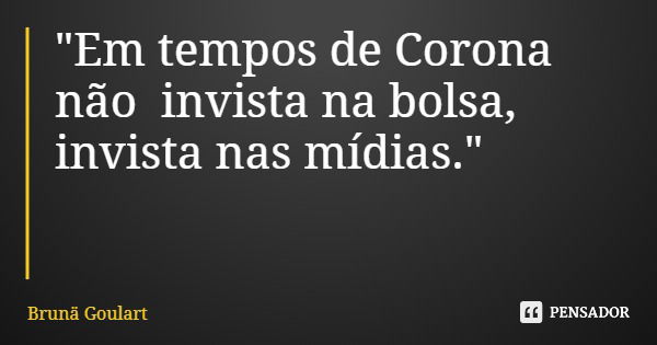 "Em tempos de Corona não invista na bolsa, invista nas mídias."... Frase de Brunä Goulart.