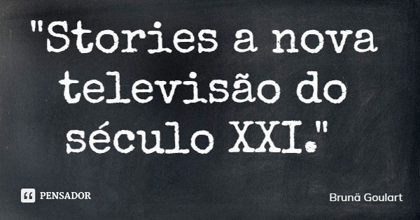 "Stories a nova televisão do século XXI."... Frase de Brunä Goulart.