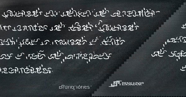 Quando eu deixei de acreditar em contos de fada? Quando percebi que o mundo é feito de sapos e não de principes encantados.... Frase de Bruna Jones.