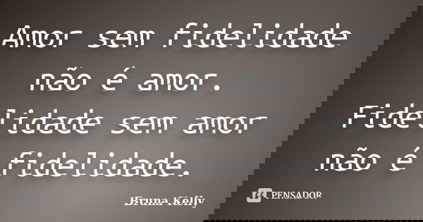 Amor sem fidelidade não é amor. Fidelidade sem amor não é fidelidade.... Frase de Bruna Kelly.