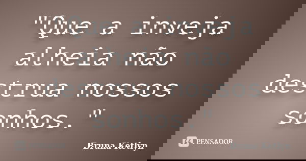 "Que a inveja alheia não destrua nossos sonhos."... Frase de Bruna Ketlyn.