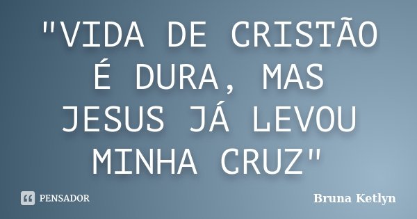 "VIDA DE CRISTÃO É DURA, MAS JESUS JÁ LEVOU MINHA CRUZ"... Frase de Bruna Ketlyn.