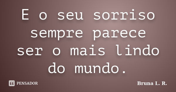 E o seu sorriso sempre parece ser o mais lindo do mundo.... Frase de Bruna L. R..