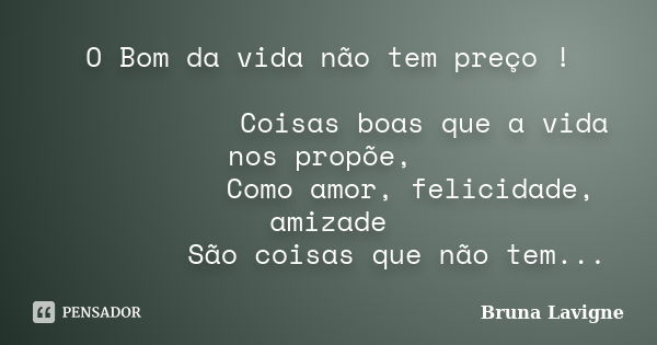 O Bom da vida não tem preço !        Coisas boas que a vida nos propõe,       Como... Frase de Bruna Lavigne.