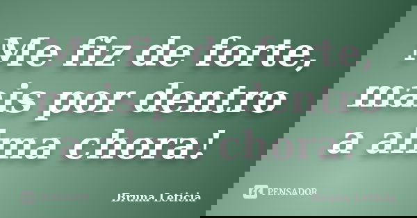 Me fiz de forte, mais por dentro a alma chora!... Frase de Bruna Leticia.