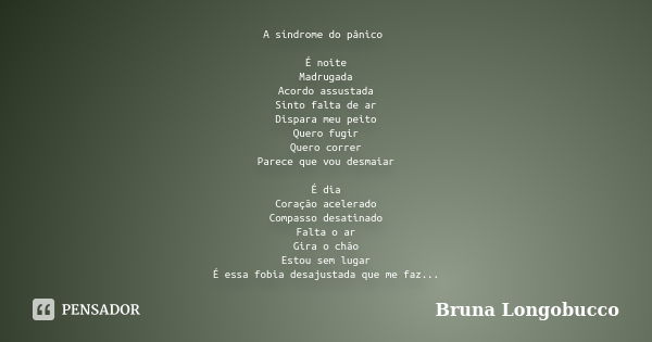 A síndrome do pânico É noite Madrugada Acordo assustada Sinto falta de ar Dispara meu peito Quero fugir Quero correr Parece que vou desmaiar É dia Coração acele... Frase de Bruna Longobucco.