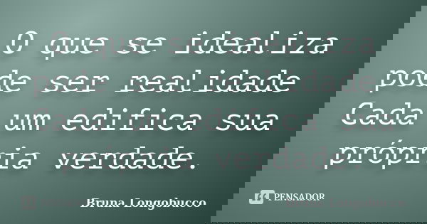 O que se idealiza pode ser realidade Cada um edifica sua própria verdade.... Frase de Bruna Longobucco.
