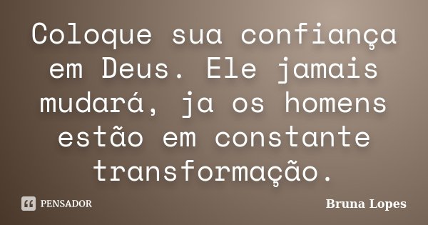 Coloque sua confiança em Deus. Ele jamais mudará, ja os homens estão em constante transformação.... Frase de Bruna Lopes.