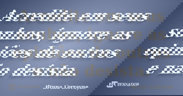 Acredite em seus sonhos, ignore as opiniões de outros e não desista.... Frase de Bruna Lorrayne.