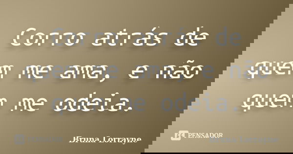 Corro atrás de quem me ama, e não quem me odeia.... Frase de Bruna Lorrayne.