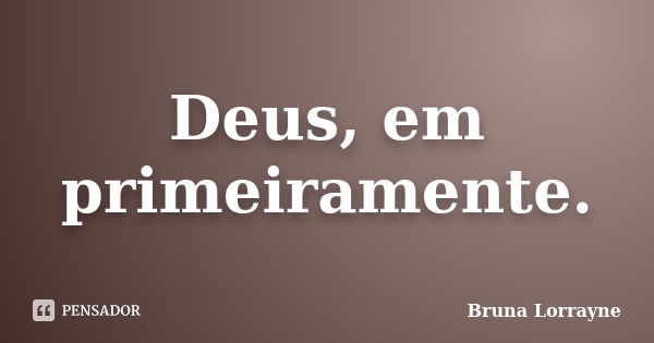 Deus, em primeiramente.... Frase de Bruna Lorrayne.