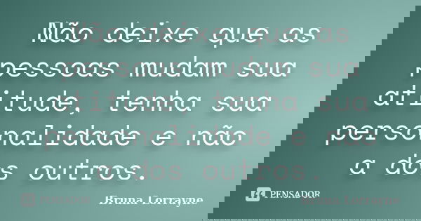 Não deixe que as pessoas mudam sua atitude, tenha sua personalidade e não a dos outros.... Frase de Bruna Lorrayne.