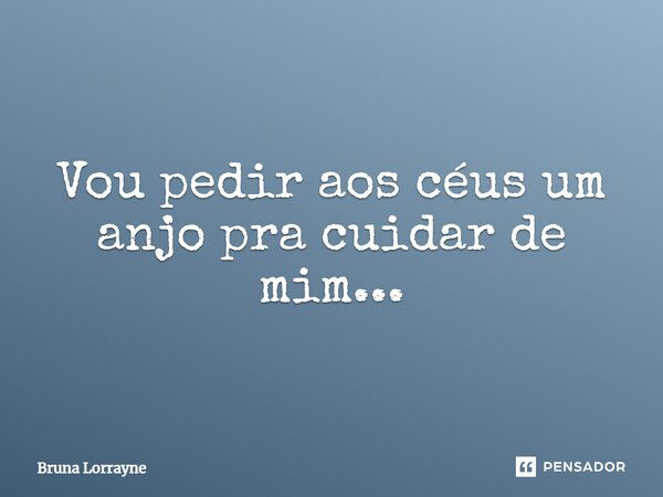 Vou pedir aos céus um anjo pra cuidar de mim...... Frase de Bruna Lorrayne.