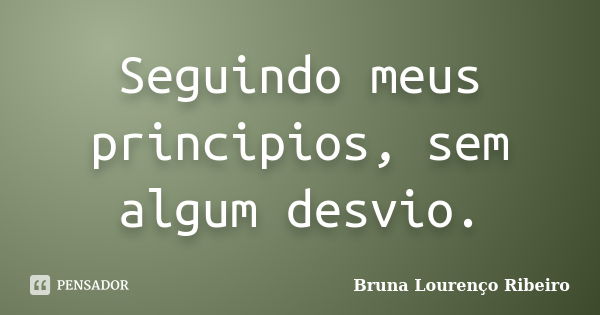 Seguindo meus principios, sem algum desvio.... Frase de Bruna Lourenço Ribeiro.