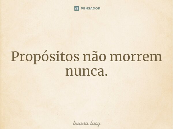 ⁠Propósitos não morrem nunca.... Frase de bruna Lucy.