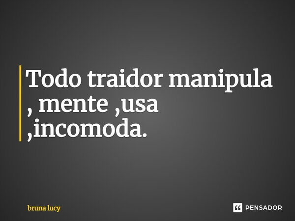 ⁠Todo traidor manipula , mente ,usa ,incomoda.... Frase de bruna Lucy.