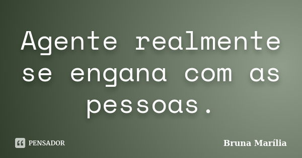 Agente realmente se engana com as pessoas.... Frase de Bruna Marília.