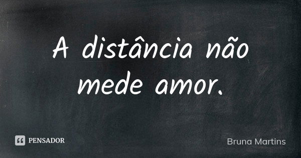 A distância não mede amor.... Frase de Bruna Martins.