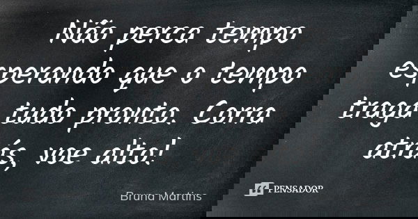 ‭Não perca tempo‬ esperando que o tempo traga tudo pronto. Corra atrás, voe alto!... Frase de Bruna Martins.