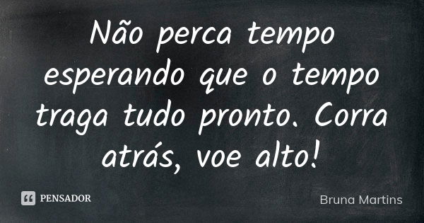 ‭Não perca tempo‬ esperando que o tempo traga tudo pronto. Corra atrás, voe alto!... Frase de Bruna Martins.