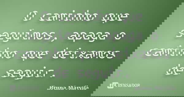 O caminho que seguimos, apaga o caminho que deixamos de seguir.... Frase de Bruna Marvila.
