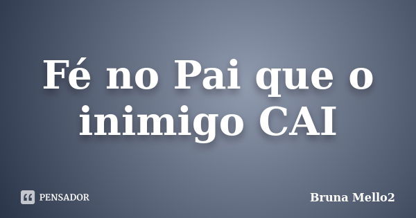 Fé no Pai que o inimigo CAI... Frase de Bruna Mello2.